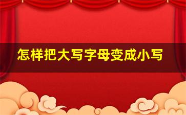 怎样把大写字母变成小写