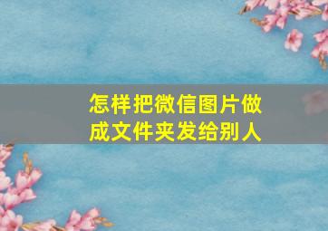 怎样把微信图片做成文件夹发给别人