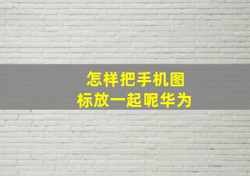 怎样把手机图标放一起呢华为