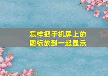 怎样把手机屏上的图标放到一起显示