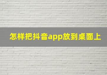 怎样把抖音app放到桌面上