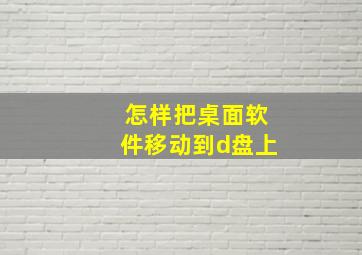 怎样把桌面软件移动到d盘上