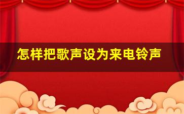 怎样把歌声设为来电铃声