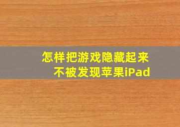 怎样把游戏隐藏起来不被发现苹果iPad