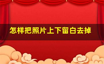 怎样把照片上下留白去掉