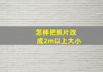 怎样把照片改成2m以上大小