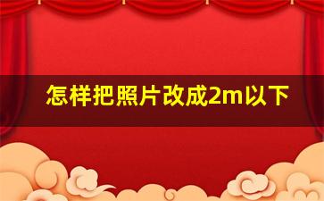 怎样把照片改成2m以下