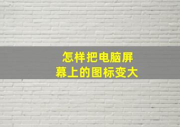 怎样把电脑屏幕上的图标变大