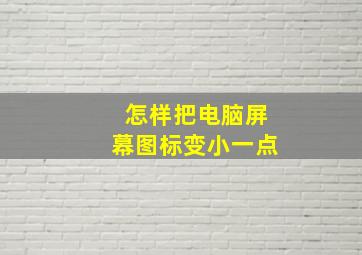 怎样把电脑屏幕图标变小一点