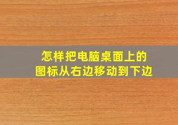 怎样把电脑桌面上的图标从右边移动到下边