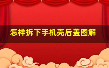 怎样拆下手机壳后盖图解