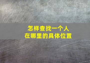 怎样查找一个人在哪里的具体位置