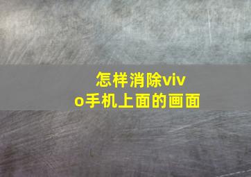 怎样消除vivo手机上面的画面