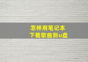 怎样用笔记本下载歌曲到u盘