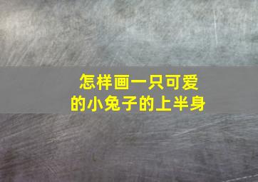 怎样画一只可爱的小兔子的上半身