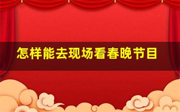 怎样能去现场看春晚节目