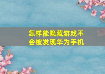 怎样能隐藏游戏不会被发现华为手机