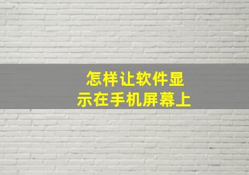 怎样让软件显示在手机屏幕上