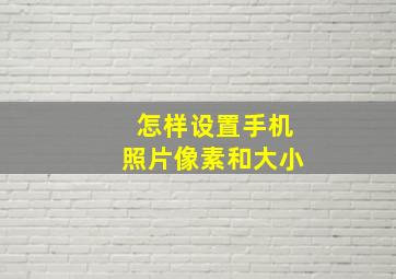 怎样设置手机照片像素和大小