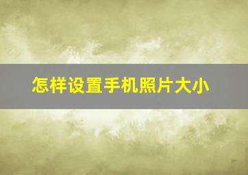 怎样设置手机照片大小