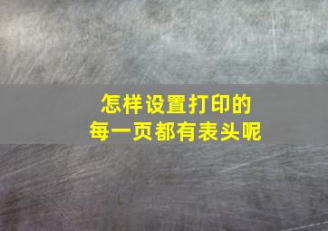 怎样设置打印的每一页都有表头呢