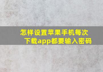 怎样设置苹果手机每次下载app都要输入密码