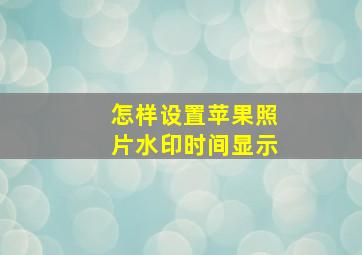 怎样设置苹果照片水印时间显示