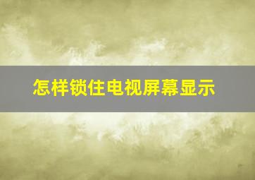 怎样锁住电视屏幕显示