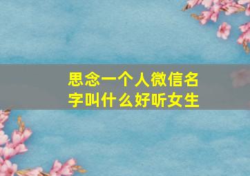 思念一个人微信名字叫什么好听女生