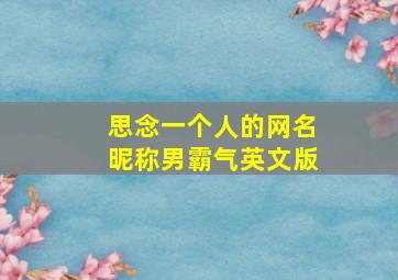 思念一个人的网名昵称男霸气英文版