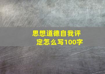 思想道德自我评定怎么写100字