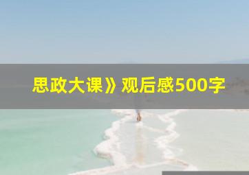 思政大课》观后感500字