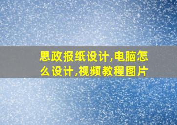 思政报纸设计,电脑怎么设计,视频教程图片