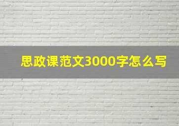 思政课范文3000字怎么写