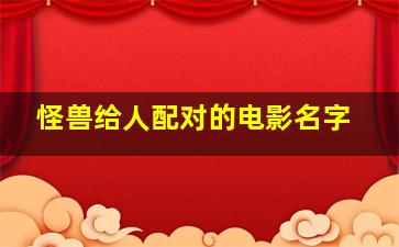 怪兽给人配对的电影名字