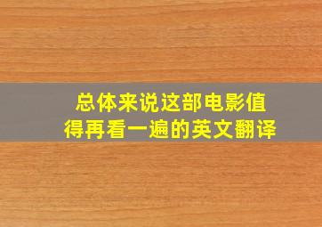 总体来说这部电影值得再看一遍的英文翻译