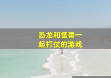 恐龙和怪兽一起打仗的游戏