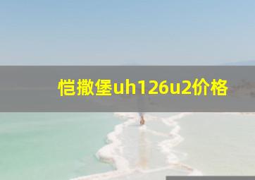 恺撒堡uh126u2价格