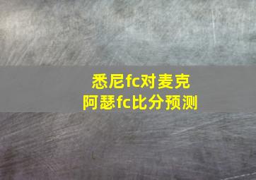 悉尼fc对麦克阿瑟fc比分预测