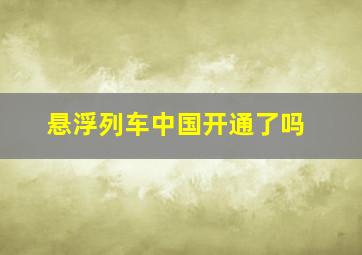 悬浮列车中国开通了吗