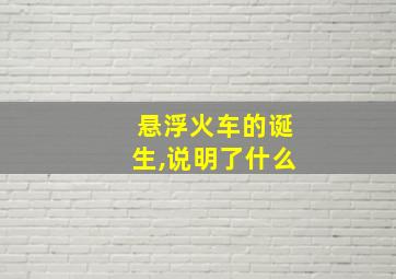 悬浮火车的诞生,说明了什么