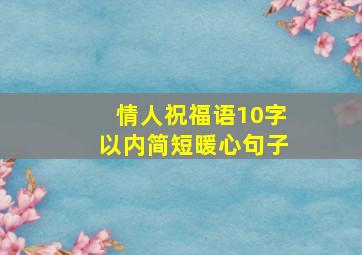 情人祝福语10字以内简短暖心句子