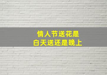 情人节送花是白天送还是晚上