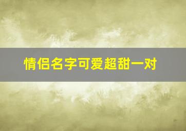 情侣名字可爱超甜一对