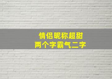 情侣昵称超甜两个字霸气二字