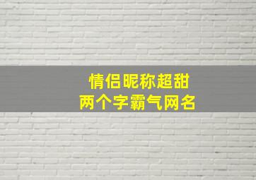 情侣昵称超甜两个字霸气网名