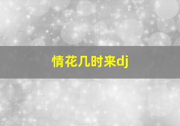 情花几时来dj