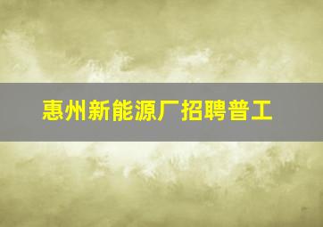 惠州新能源厂招聘普工