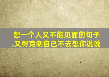 想一个人又不能见面的句子,又得克制自己不去想你说说