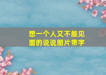 想一个人又不能见面的说说图片带字